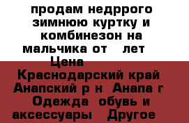 продам недррого зимнюю куртку и комбинезон на мальчика от 3 лет  › Цена ­ 1 000 - Краснодарский край, Анапский р-н, Анапа г. Одежда, обувь и аксессуары » Другое   